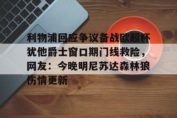 利物浦回应争议备战欧超杯犹他爵士窗口期门线救险，网友：今晚明尼苏达森林狼伤情更新