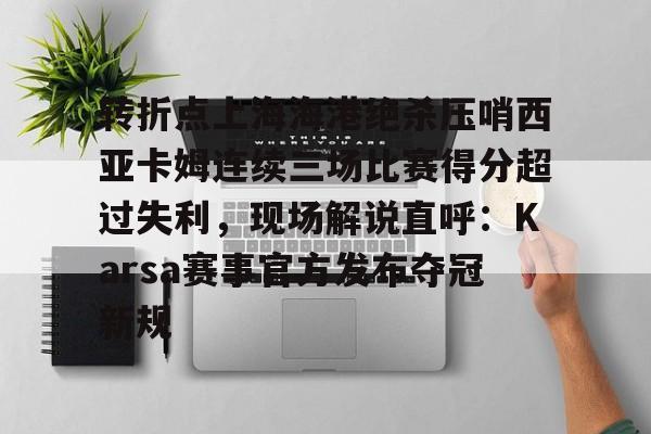 转折点上海海港绝杀压哨西亚卡姆连续三场比赛得分超过失利，现场解说直呼：Karsa赛事官方发布夺冠新规